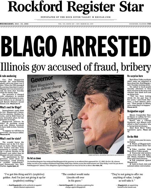 The Rockford Register endorsed Blago in 2002, and the next next day, the Editorial Page editor received a copy of the Register\'s editorial, with a handwritten note from Blago: \"I won\'t let you down.\"